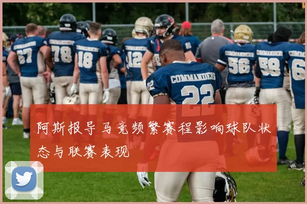 阿斯报导马竞频繁赛程影响球队状态与联赛表现
