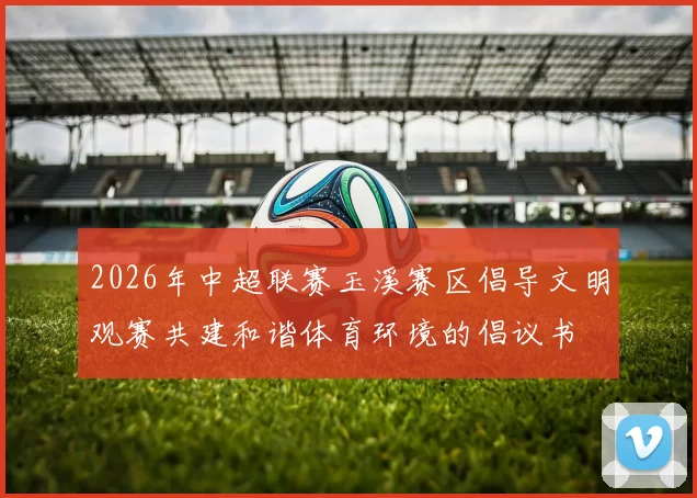 2026年中超联赛玉溪赛区倡导文明观赛共建和谐体育环境的倡议书
