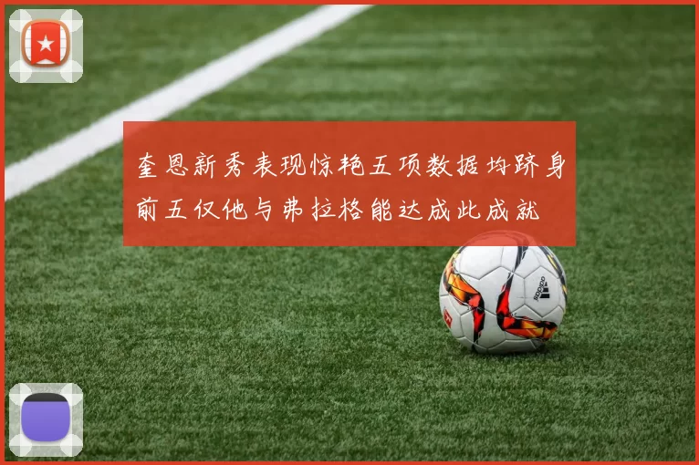 奎恩新秀表现惊艳五项数据均跻身前五仅他与弗拉格能达成此成就