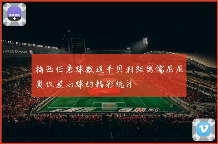 梅西任意球数追平贝利距离儒尼尼奥仅差七球的精彩统计
