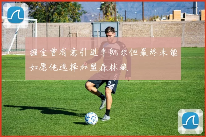 掘金曾有意引进李凯尔但最终未能如愿他选择加盟森林狼