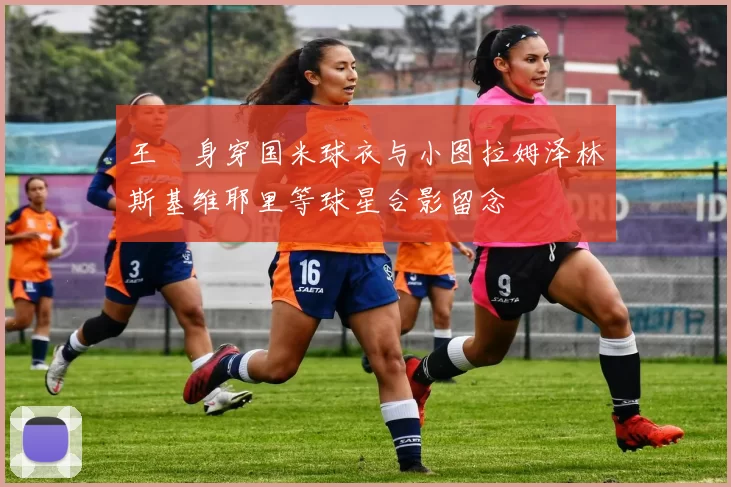 王濛身穿国米球衣与小图拉姆泽林斯基维耶里等球星合影留念